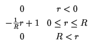 $\displaystyle \begin{array}{cc}
0 & r<0\\
-\frac{1}{R}r+1 & 0\leq r\leq R\\
0 & R<r
\end{array}$