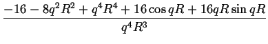 $\displaystyle {\frac{{-16-8q^{2}R^{2}+q^{4}R^{4}+16\cos qR+16qR\sin qR}}{{q^{4}R^{3}}}}$