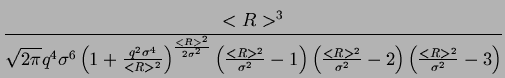 $\displaystyle {\frac{{<R>^{3}}}{{\sqrt{2\pi }q^{4}\sigma ^{6}\left( 1+\frac{q^{...
...{<R>^{2}}{\sigma ^{2}}-2\right) \left( \frac{<R>^{2}}{\sigma ^{2}}-3\right) }}}$