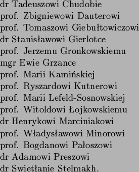 \begin{singlespace}
\vspace{0.375cm}
\begin{tabular}{lll}
&
dr Tadeuszowi Chudob...
...mowi Preszowi&
\\
&
dr Swietanie Stelmakh.&
\\
\end{tabular}\end{singlespace}